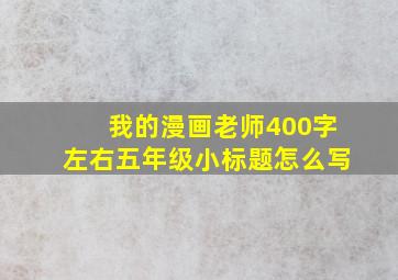 我的漫画老师400字左右五年级小标题怎么写