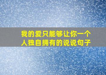 我的爱只能够让你一个人独自拥有的说说句子