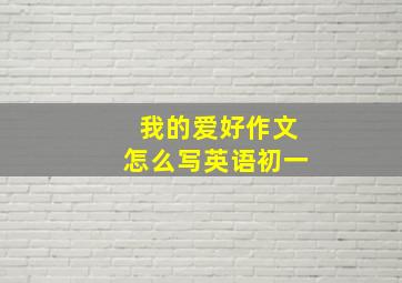 我的爱好作文怎么写英语初一