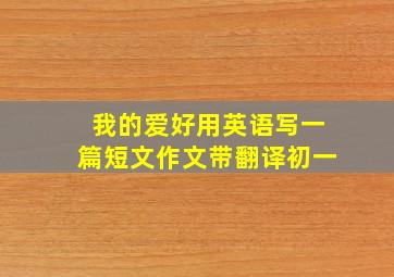 我的爱好用英语写一篇短文作文带翻译初一