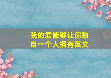 我的爱能够让你独自一个人拥有英文