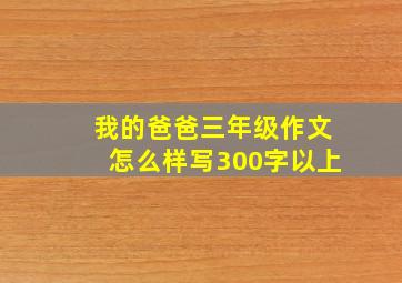 我的爸爸三年级作文怎么样写300字以上