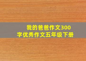 我的爸爸作文300字优秀作文五年级下册