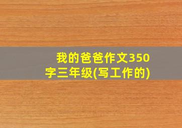 我的爸爸作文350字三年级(写工作的)