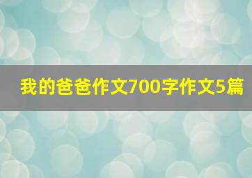 我的爸爸作文700字作文5篇