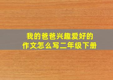 我的爸爸兴趣爱好的作文怎么写二年级下册