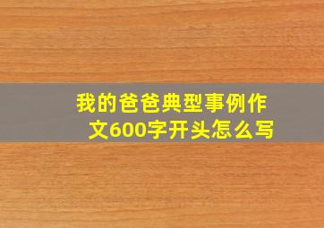 我的爸爸典型事例作文600字开头怎么写