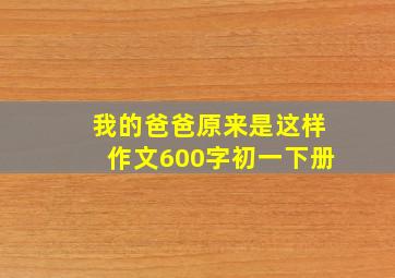 我的爸爸原来是这样作文600字初一下册