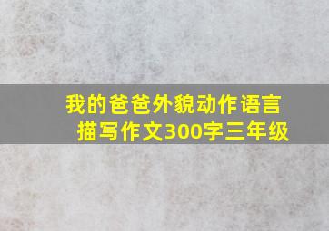 我的爸爸外貌动作语言描写作文300字三年级