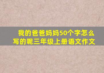 我的爸爸妈妈50个字怎么写的呢三年级上册语文作文