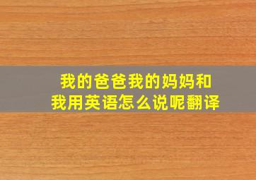 我的爸爸我的妈妈和我用英语怎么说呢翻译