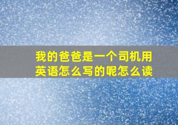 我的爸爸是一个司机用英语怎么写的呢怎么读