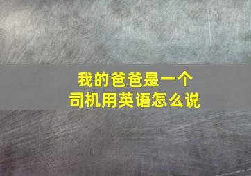 我的爸爸是一个司机用英语怎么说