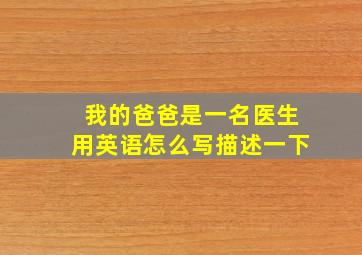 我的爸爸是一名医生用英语怎么写描述一下