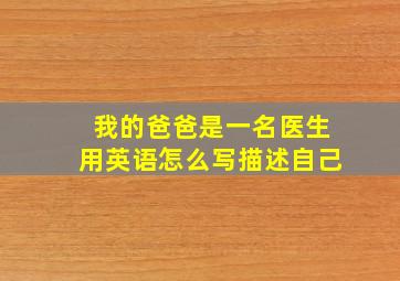 我的爸爸是一名医生用英语怎么写描述自己