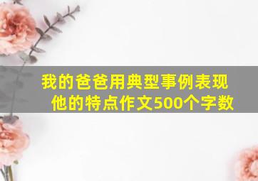 我的爸爸用典型事例表现他的特点作文500个字数