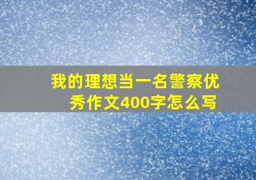 我的理想当一名警察优秀作文400字怎么写