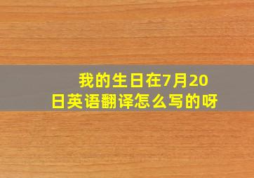 我的生日在7月20日英语翻译怎么写的呀