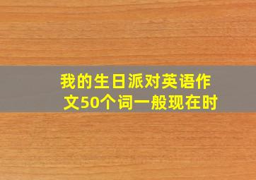 我的生日派对英语作文50个词一般现在时