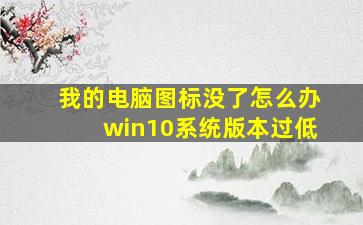 我的电脑图标没了怎么办win10系统版本过低