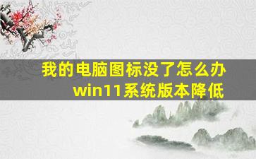 我的电脑图标没了怎么办win11系统版本降低