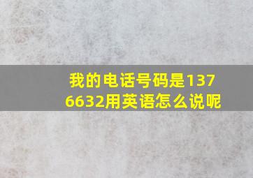 我的电话号码是1376632用英语怎么说呢