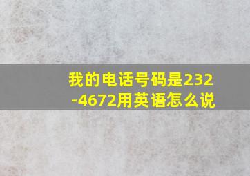 我的电话号码是232-4672用英语怎么说