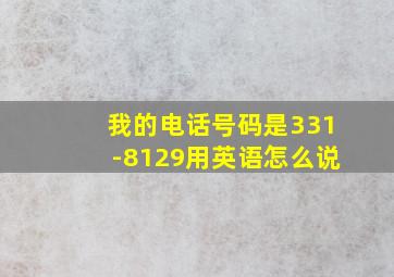 我的电话号码是331-8129用英语怎么说