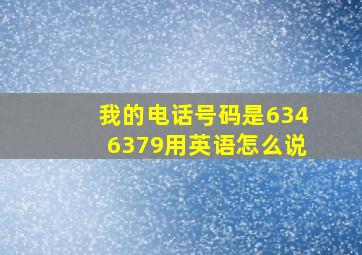 我的电话号码是6346379用英语怎么说