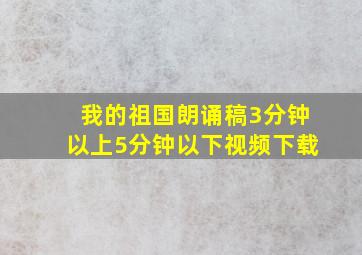 我的祖国朗诵稿3分钟以上5分钟以下视频下载