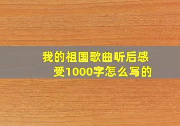 我的祖国歌曲听后感受1000字怎么写的