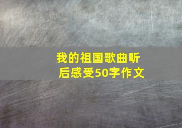 我的祖国歌曲听后感受50字作文