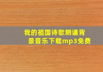 我的祖国诗歌朗诵背景音乐下载mp3免费