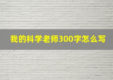 我的科学老师300字怎么写