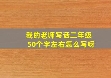 我的老师写话二年级50个字左右怎么写呀