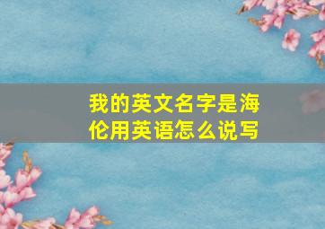 我的英文名字是海伦用英语怎么说写