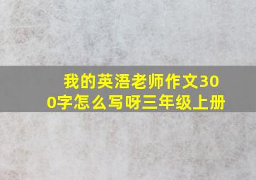 我的英浯老师作文300字怎么写呀三年级上册