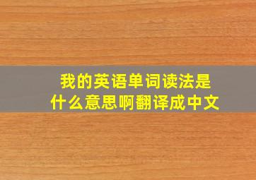 我的英语单词读法是什么意思啊翻译成中文