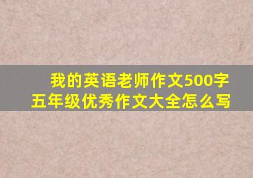 我的英语老师作文500字五年级优秀作文大全怎么写