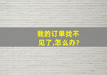 我的订单找不见了,怎么办?