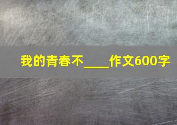 我的青春不____作文600字