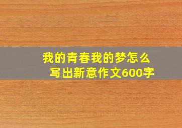 我的青春我的梦怎么写出新意作文600字