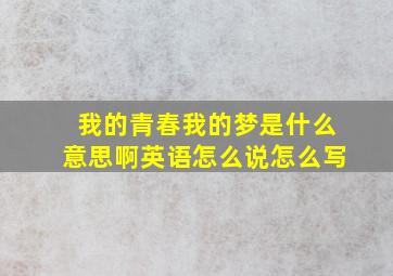 我的青春我的梦是什么意思啊英语怎么说怎么写