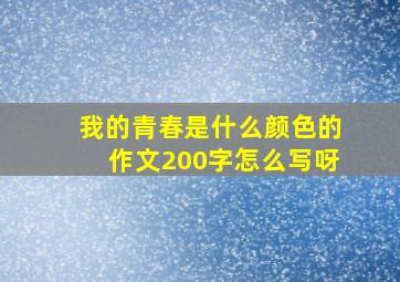 我的青春是什么颜色的作文200字怎么写呀