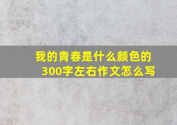 我的青春是什么颜色的300字左右作文怎么写