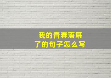 我的青春落幕了的句子怎么写