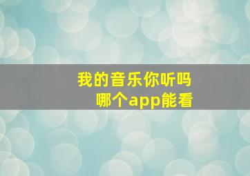 我的音乐你听吗哪个app能看