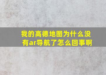 我的高德地图为什么没有ar导航了怎么回事啊