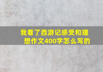 我看了西游记感受和理想作文400字怎么写的