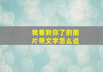 我看到你了的图片带文字怎么说